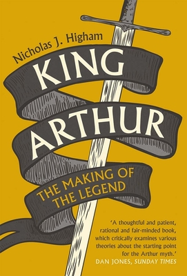 King Arthur: The Making of the Legend By Nicholas J. Higham Cover Image