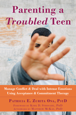 Parenting a Troubled Teen: Manage Conflict and Deal with Intense Emotions Using Acceptance and Commitment Therapy By Patricia E. Zurita Ona, Kirk D. Strosahl (Foreword by), Matthew McKay (Afterword by) Cover Image