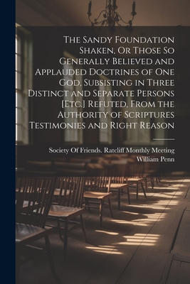 The Sandy Foundation Shaken, Or Those So Generally Believed and Applauded Doctrines of One God, Subsisting in Three Distinct and Separate Persons [Etc By William Penn, Society of Friends Ratcliff Monthly (Created by) Cover Image