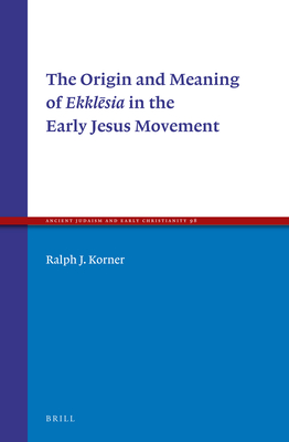 The Origin and Meaning of Ekklēsia in the Early Jesus Movement (Ancient Judaism and Early Christianity #98) Cover Image