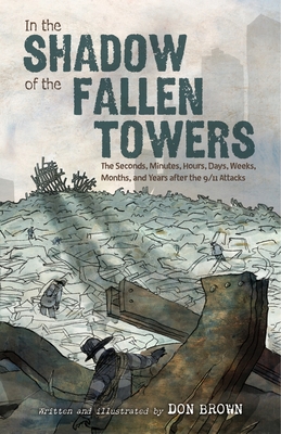 In the Shadow of the Fallen Towers: The Seconds, Minutes, Hours, Days, Weeks, Months, and Years after the 9/11 Attacks By Don Brown, Don Brown (Illustrator) Cover Image