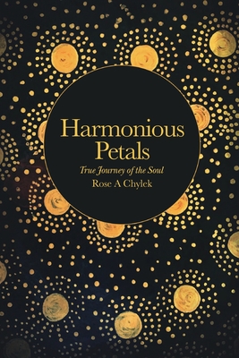 Harmonious Petals: True Journey of the Soul By Rose A. Chylek Cover Image