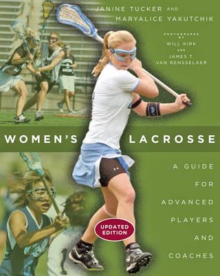 Women's Lacrosse: A Guide for Advanced Players and Coaches By Janine Tucker, Maryalice Yakutchik, Will Kirk (Photographer) Cover Image