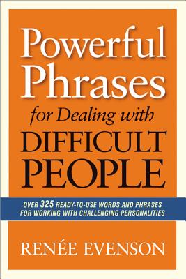 Powerful Phrases for Dealing with Difficult People: Over 325 Ready-to-Use Words and Phrases for Working with Challenging Personalities By Renee Evenson Cover Image