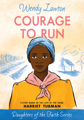 Courage to Run: A Story Based on the Life of Young Harriet Tubman (Daughters of the Faith Series)