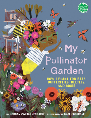 My Pollinator Garden: How I Plant for Bees, Butterflies, Beetles, and More (Books for a Better Earth) By Jordan Zwetchkenbaum, Kate Cosgrove (Illustrator) Cover Image