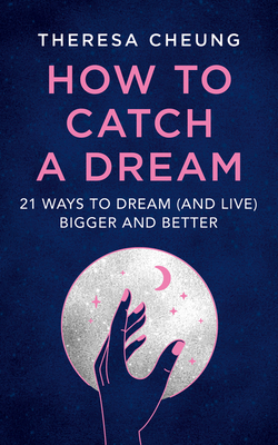 How to Catch a Dream: 21 Ways to Dream (and Live) Bigger and Better By Theresa Cheung Cover Image