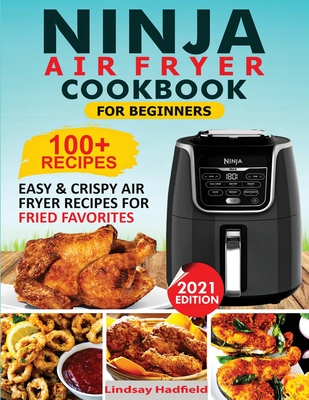 Ninja Air Fryer Cookbook For Beginners: Over 100+ Easy & Crispy Ninja Air Fryer Recipes For Fried Favorites Cover Image