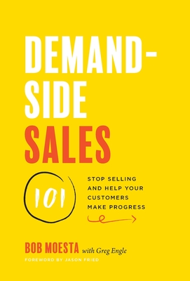 Demand-Side Sales 101: Stop Selling and Help Your Customers Make Progress By Bob Moesta, Greg Engle Cover Image