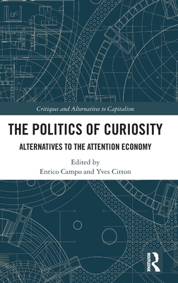 The Politics of Curiosity: Alternatives to the Attention Economy (Critiques and Alternatives to Capitalism)