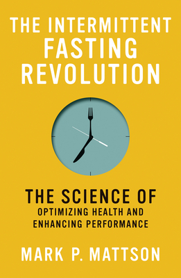 The Intermittent Fasting Revolution: The Science of Optimizing Health and Enhancing Performance By Mark P. Mattson Cover Image