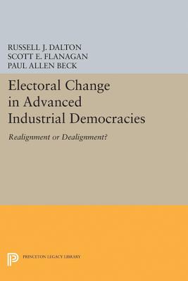 Electoral Change in Advanced Industrial Democracies: Realignment or Dealignment? (Princeton Legacy Library #5045) By Russell J. Dalton, Scott E. Flanagan Cover Image