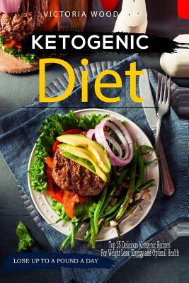 Ketogenic Diet: Top 25 Delicious Ketogenic Recipes For Weight Loss, Energy and Optimal Health By Victoria Woodson Cover Image