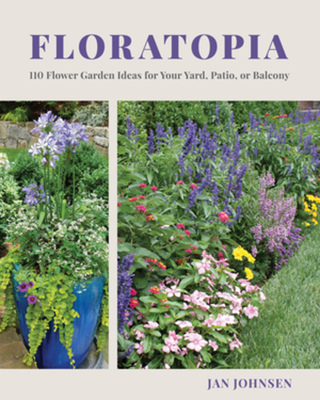 Floratopia: 110 Flower Garden Ideas for Your Yard, Patio, or Balcony By Jan Johnsen Cover Image