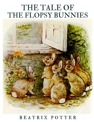 The Tale of the Flopsy Bunnies: Classic Tales - illustrated