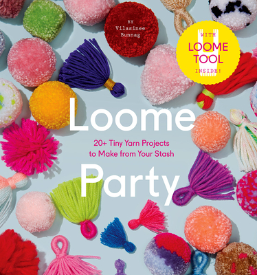 Loome Party: 20+ Tiny Yarn Projects to Make from Your Stash By Vilasinee Bunnag Cover Image