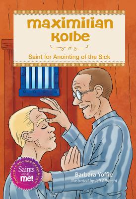 Maximilian Kolbe: Saint for Anointing of the Sick By Barbara Yoffie, Jeff Albrecht (Illustrator) Cover Image