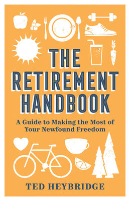 The Retirement Handbook: A Guide to Making the Most of Your Newfound Freedom By Ted Heybridge Cover Image