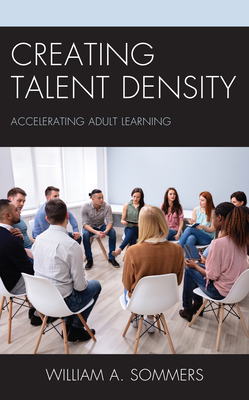 Creating Talent Density: Accelerating Adult Learning By William a. Sommers Cover Image