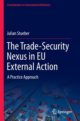 The Trade-Security Nexus in Eu External Action: A Practice Approach By Julian Stueber Cover Image