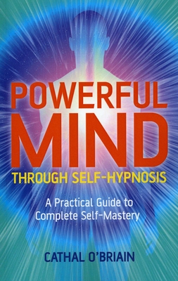 Powerful Mind Through Self-Hypnosis: A Practical Guide to Complete Self-Mastery Cover Image