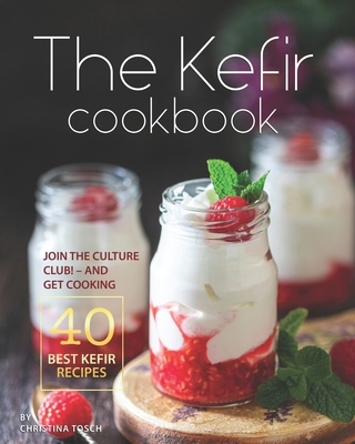 The Kefir Cookbook: Join the Culture Club! - And Get Cooking the 40 Best Kefir Recipes Cover Image