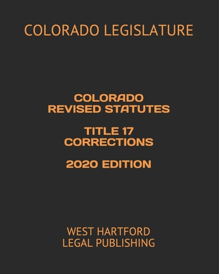 Colorado Revised Statutes Title 17 Corrections 2020 Edition: West Hartford Legal Publishing Cover Image