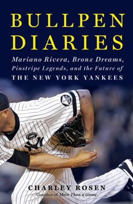 Bullpen Diaries: Mariano Rivera, Bronx Dreams, Pinstripe Legends, and the Future of the New York Yankees By Charley Rosen Cover Image