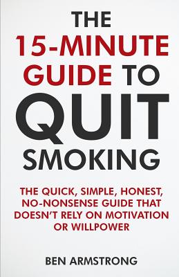 The 15-Minute Guide to Quit Smoking: A No-Nonsense Guide That Doesn't Waste Your Time! By Ben Armstrong Cover Image