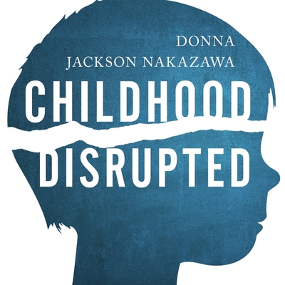 Childhood Disrupted: How Your Biography Becomes Your Biology, and How You Can Heal Cover Image