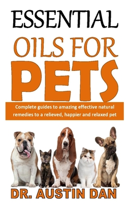 Essential Oils for Pets: Complete guides to amazing effective natural  remedies to a relieved, happier and relaxed pet (Paperback) | Changing  Hands Bookstore