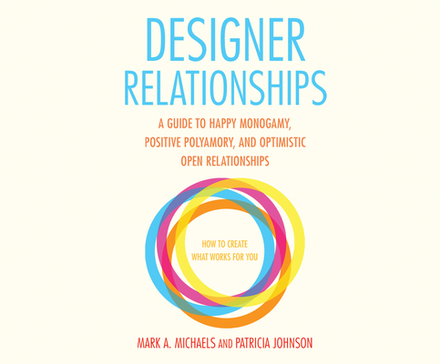 Designer Relationships: A Guide to Happy Monogamy, Positive Polyamory, and Optimistic Open Relationships Cover Image