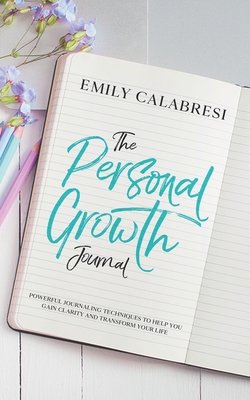 The Personal Growth Journal: Powerful Journaling Techniques To Help You Gain Clarity and Transform Your Life By Jessica Rohrer, Emily Calabresi Cover Image