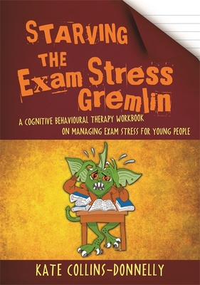 Starving the Exam Stress Gremlin: A Cognitive Behavioural Therapy Workbook on Managing Exam Stress for Young People (Gremlin and Thief CBT Workbooks #12) By Kate Collins-Donnelly Cover Image