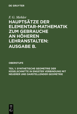 Hauptsätze der Elementar-Mathematik zum Gebrauche an höheren Lehranstalten: Ausgabe B., Teil 1, Synthetische Geometrie der Kegelschnitte in engster Ve