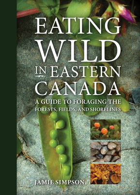Eating Wild in Eastern Canada: A Guide to Foraging the Forests, Fields, and Shorelines Cover Image