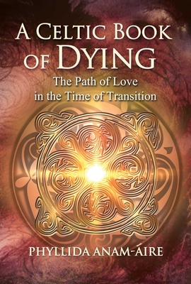 A Celtic Book of Dying: The Path of Love in the Time of Transition By Phyllida Anam-Áire Cover Image