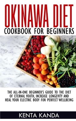 Okinawa Diet Cookbook for Beginners: The-All-In-One Beginner's Guide to the Diet of Eternal Youth, Increase Longevity and Heal Your Electric Body for Cover Image