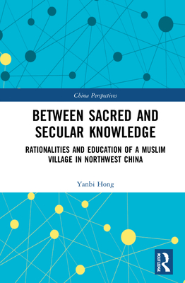 Between Sacred and Secular Knowledge: Rationalities and Education of a Muslim Village in Northwest China (China Perspectives) Cover Image