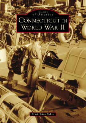 Connecticut in World War II (Images of America) By Mark Allen Baker Cover Image