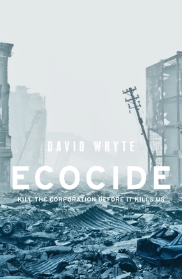 Ecocide: Kill the Corporation Before It Kills Us By David Whyte Cover Image