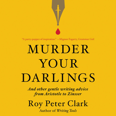 Murder Your Darlings: And Other Gentle Writing Advice from Aristotle to Zinsser Cover Image