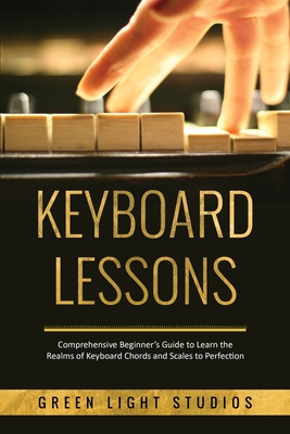 Keyboard Lessons: Comprehensive Beginner's Guide to Learn the Realms of Keyboard Chords and Scales to Perfection Cover Image