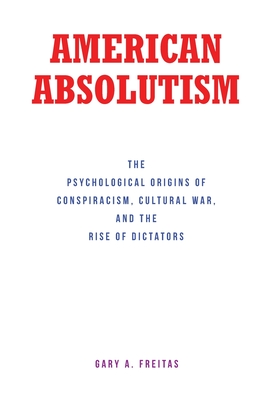 American Absolutism: The Psychological Origins of Conspiracism, Cultural War, and The Rise of Dictators Cover Image
