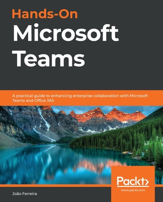 Hands-On Microsoft Teams: A practical guide to enhancing enterprise collaboration with Microsoft Teams and Office 365 By João Carlos Oliveira Ferreira Cover Image