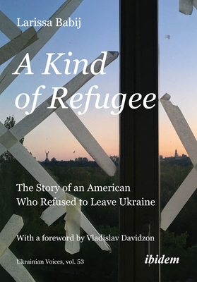 A Kind of Refugee: The Story of an American Who Refused to Leave Ukraine (Ukrainian Voices #53)