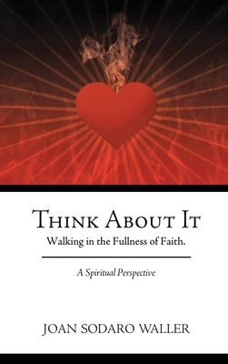 Think About It: Walking in the Fullness of Faith. A Spiritual Perspective By Joan Sodaro Waller Cover Image