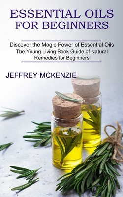 Essential Oils for Beginners: The Young Living Book Guide of Natural Remedies for Beginners (Discover the Magic Power of Essential Oils) By Jeffrey McKenzie Cover Image