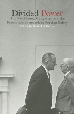 Divided Power: The Presidency, Congress, and the Formation of American Foreign Policy