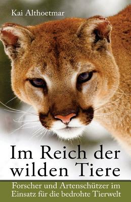 Im Reich der wilden Tiere: Forscher und Artenschützer im Einsatz für die bedrohte Tierwelt By Kai Althoetmar Cover Image